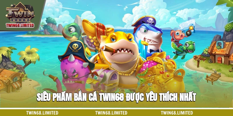 Siêu phẩm Bắn cá TWIN68 được yêu thích nhất